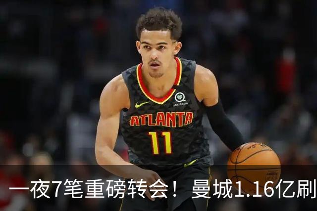 一夜7笔重磅转会！曼城1.16亿刷新纪录，克洛普执教德国队，三大联赛全面洗牌
